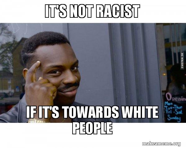 its not racist if its towards white people meme