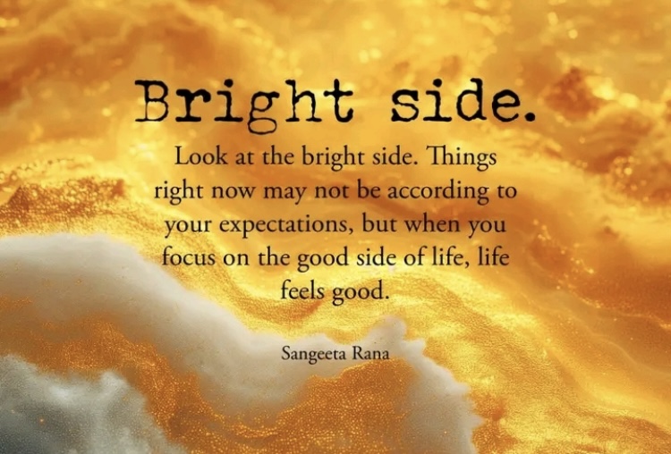 Bright side.
Look at the bright side. Things right now may not be according to your expectations, but when you focus on the good side of life, life feels good.
Sangeeta Rana positive quotes