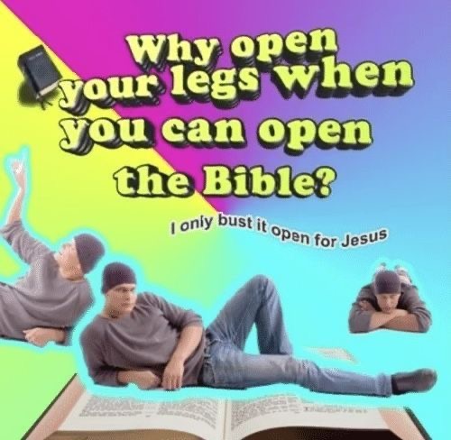 Why open your legs when you can open the Bible?
I only bust it open for Jesus meme