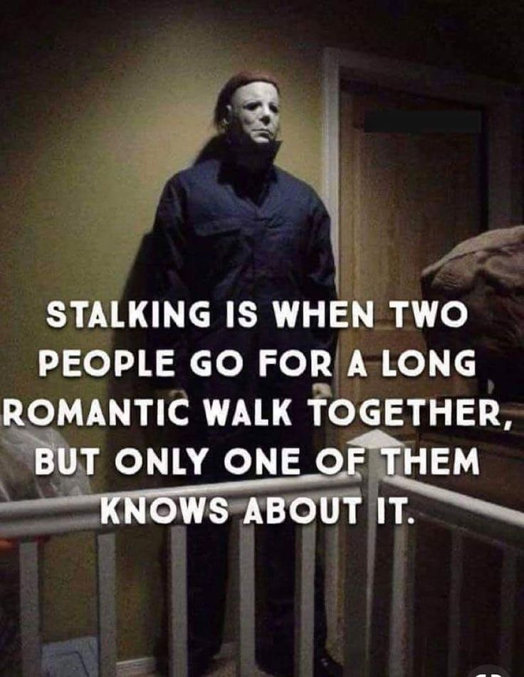 STALKING IS WHEN TWO PEOPLE GO FOR A LONG ROMANTIC WALK TOGETHER, BUT ONLY ONE OF THEM KNOWS ABOUT IT. 