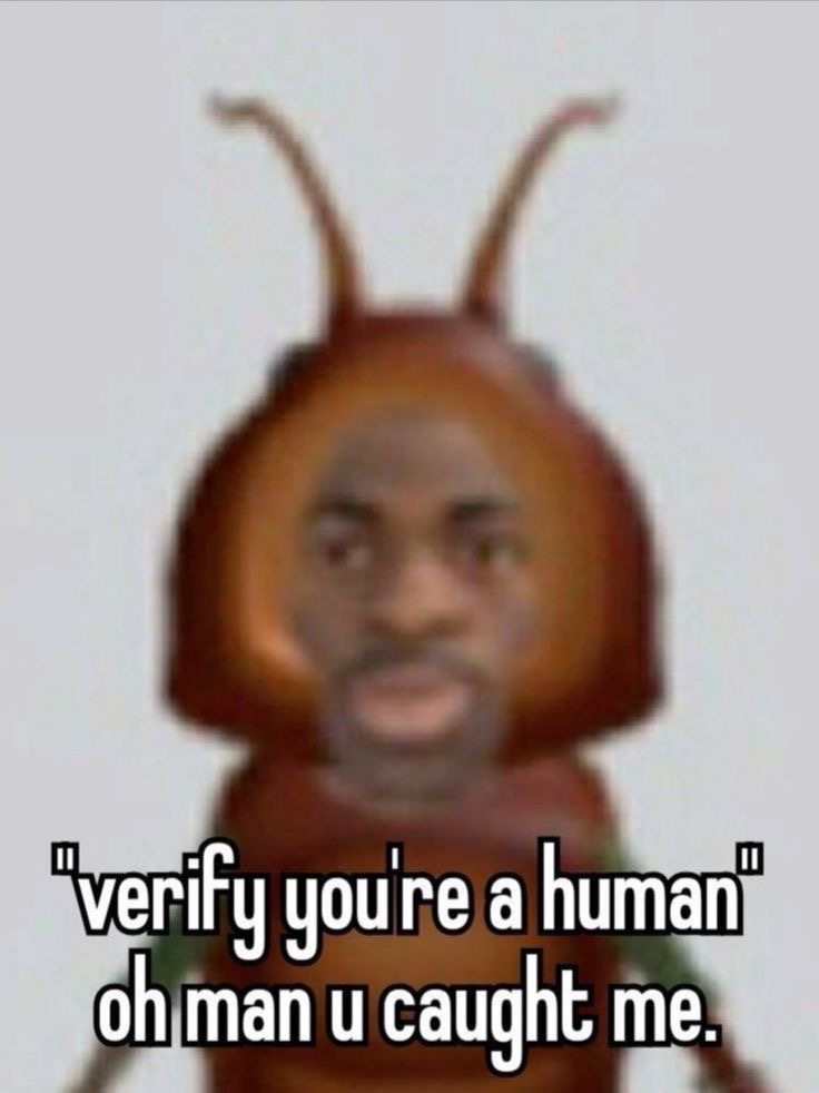 "verify you're a human" oh man u caught me. bug black guy meme