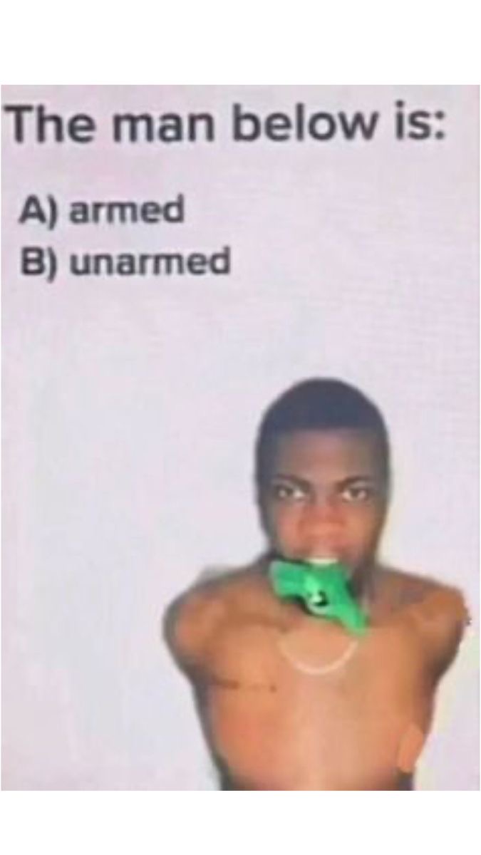 The man below is:
A) armed
B) unarmed black guy holding gun with his mouth dank