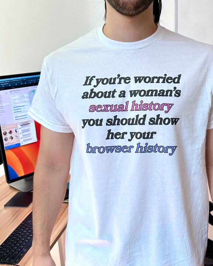 If you're worried
about a woman's
sexual history
you should show
her your
browser history